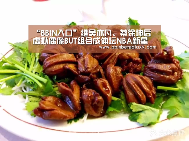“BBIN入口”继吴亦凡、蔡徐坤后 虚拟偶像BUT组合成体坛NBA新星(图2) BBIN娱乐